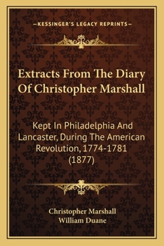 Paperback Extracts From The Diary Of Christopher Marshall: Kept In Philadelphia And Lancaster, During The American Revolution, 1774-1781 (1877) Book