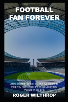 Paperback Football Fan Forever: 2600 English Premier League Questions to Help you Remember the most Legendary Players in the EPL (Football (Soccer) Quiz Trivia) Book