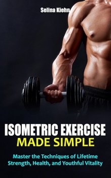 Paperback Isometric Exercise Made Simple: Master the Techniques of Lifetime Strength, Health, and Youthful Vitality - The Complete Guide to Muscle Development a Book