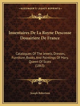 Paperback Inuentaires De La Royne Descosse Douairiere De France: Catalogues Of The Jewels, Dresses, Furniture, Books, And Paintings Of Mary, Queen Of Scots (186 [French] Book