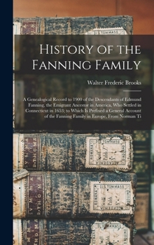 Hardcover History of the Fanning Family: A Genealogical Record to 1900 of the Descendants of Edmund Fanning, the Emigrant Ancestor in America, Who Settled in C Book