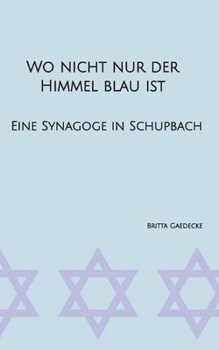 Wo nicht nur der Himmel blau ist: Eine Synagoge in Schupbach (German Edition)