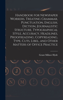 Handbook for Newspaper Workers, Treating Grammar, Punctuation, English, Diction, Journalistic Structure, Typographical Style, Accuracy, Headlines, ... Libel, and Other Matters of Office Practice