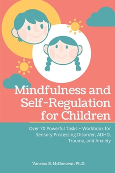 Paperback Mindfulness and Self-Regulation for Children: Over 70 Powerful Tasks + Workbook for Sensory Processing Disorder, ADHD, Trauma and Anxiety Book