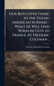 Our Boys Over There; to the Young American in Khaki - What he Will Find When he Gets to France, by Frederic Coleman ..