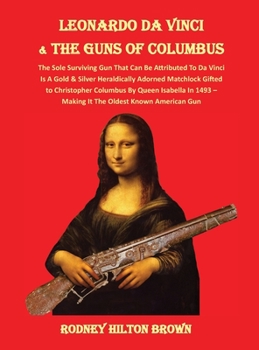 Hardcover LEONARDO DA VINCI & THE GUNS of COLUMBUS: The Sole Surviving Gun That Can Be Documented To Da Vinci Is A Gold & Silver Heraldically Adorned Matchlock Book