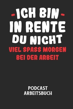 ICH BIN IN RENTE DU NICHT VIEL SPASS MORGEN BEI DER ARBEIT - Podcast Arbeitsbuch: Arbeitsbuch für die Erstellung von Aufnahmen - verliere nie wieder d