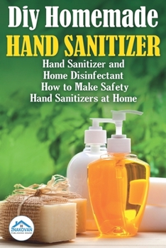 Paperback Diy Homemade Hand Sanitizer: Hand Sanitizer and Home Disinfectant. How to Make Safety Hand Sanitizers at Home Book