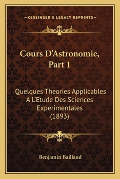 Paperback Cours D'Astronomie, Part 1: Quelques Theories Applicables A L'Etude Des Sciences Experimentales (1893) [French] Book