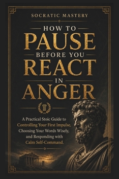 Paperback How to Pause Before You React in Anger: A Practical Stoic Guide to Controlling Your First Impulse, Choosing Your Words Wisely, and Responding with Cal Book