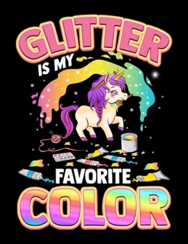 Glitter Is My Favorite Color: Glitter Is My Favorite Color Unicorn Rainbow Blank Sketchbook to Draw and Paint (110 Empty Pages, 8.5" x 11")