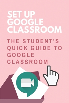 Paperback Set Up Google Classroom: The Student's Quick Guide To Google Classroom: Google Classroom Tips And Tricks Book