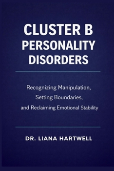 Paperback Cluster B Personality Disorders: Recognizing Manipulation, Setting Boundaries, and Reclaiming Emotional Stability Book