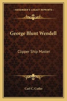 George Blunt Wendell: Clipper Ship Master