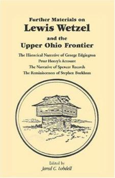 Further Materials on Lewis Wetzel and the Upper Ohio Frontier: The Historical Narrative of George Edgington Peter Henry's Account, the Narrative of Spencer ... the Reminiscences of Stephen Burkham