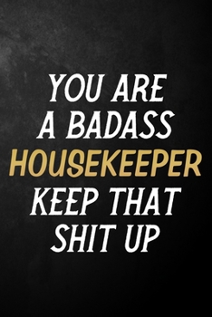 You Are A Badass Housekeeper Keep That Shit Up: Housekeeper Journal / Notebook / Appreciation Gift / Alternative To a Card For Housekeepers ( 6 x 9 -120 Blank Lined Pages )