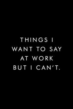 Things I want To Say At Work But Cant.: Blank Lined Journal, 6x9, 110 Pages, White Paper, Coworker Notebook, Funny Office Journals, Journal, Diary