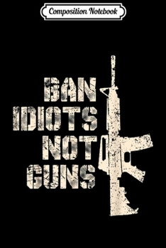 Composition Notebook: 2nd Amendment 2A Pro-Gun AR15 Ban Idiots Not Guns Men  Journal/Notebook Blank Lined Ruled 6x9 100 Pages