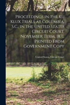 Paperback Proceedings in the Ku Klux Trials at Columbia, S.C., in the United States Circuit Court, November Term, 1871. Printed From Government Copy Book