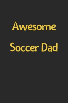 Awesome Soccer Dad: Lined Journal, 120 Pages, 6 x 9, Funny Soccer Gift Idea, Black Matte Finish (Awesome Soccer Dad Journal)