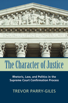 Hardcover The Character of Justice: Rhetoric, Law, and Politics in the Supreme Court Confirmation Process Book