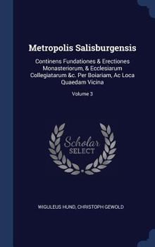 Hardcover Metropolis Salisburgensis: Continens Fundationes & Erectiones Monasteriorum, & Ecclesiarum Collegiatarum &c. Per Boiariam, Ac Loca Quaedam Vicina Book