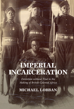 Hardcover Imperial Incarceration: Detention Without Trial in the Making of British Colonial Africa Book