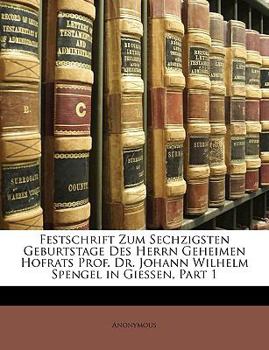 Festschrift Zum Sechzigsten Geburtstage Des Herrn Geheimen Hofrats Prof. Dr. Johann Wilhelm Spengel in Giessen, Part 1