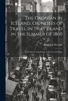 Paperback The Oxonian in Iceland, Or, Notes of Travel in That Island in the Summer of 1860: With Glances at Icelandic Folk-Lore and Sagas Book