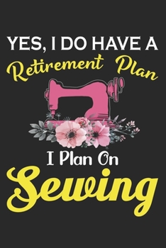 Yes I have A Retirement Plan I plan On Sewing: Funny Sewing lined journal gifts . Best Lined Journal gifts for sewers who loves sewing. This Funny ... the perfect Lined Journal Gifts For Sewers.
