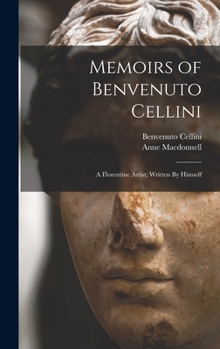 Hardcover Memoirs of Benvenuto Cellini: A Florentine Artist; Written By Himself Book