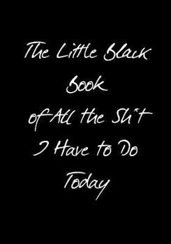 The Little Black Book of All the Sh*t I Have to Do Today (Inappropriate Journals) (Volume 1)