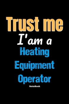 Trust Me I'm A Heating Equipment Operator Notebook - Heating Equipment Operator Funny Gift: Lined Notebook / Journal Gift, 120 Pages, 6x9, Soft Cover, Matte Finish