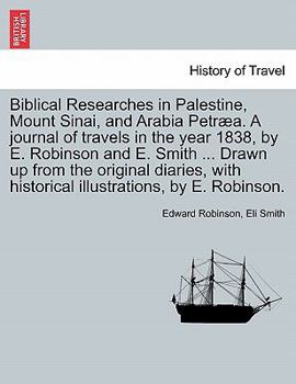 Paperback Biblical Researches in Palestine, Mount Sinai, and Arabia Petræa. A journal of travels in the year 1838, by E. Robinson and E. Smith ... Drawn up from Book