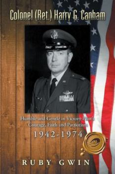 Paperback Colonel (Ret.) Harry G. Canham: Humble and Gentle in Victory Pilot's Courage, Faith and Patriotism 1942-1974 Book