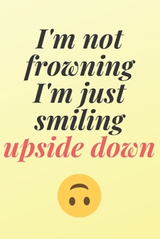 I'm not frowning, I'm just smiling upside down: 6x9 Notebook, Ruled, Sarcastic Journal, Funny Notebook For Women,Men;Boss;Coworkers;Colleagues;Students:Friends