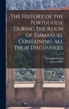 Hardcover The History of the Portuguese During the Reign of Emmanuel Containing all Their Discoveries Book