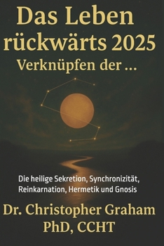 Das Leben rückwärts lesen 2025. Verbinden der ...: Die heilige Sekretion, Synchronizität, Reinkarnation, Hermetik und Gnosis (Deutschsprachige Reihe) (German Edition)
