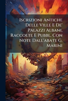 Paperback Iscrizioni Antiche Delle Ville E De' Palazzi Albani, Raccolte E Pubbl. Con Note Dall'abate G. Marini [Italian] Book