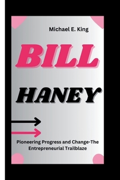 Paperback Bill Haney: Pioneering Progress and Change-The Entrepreneurial Trailblazer Book