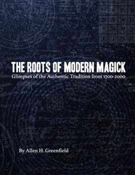 Paperback The Roots of Modern Magick: Glimpses of the Authentic Tradition from 1700-2000 Book