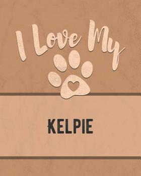 I Love My Kelpie: For the Pet You Love, Track Vet, Health, Medical, Vaccinations and More in this Book