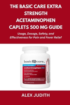 Paperback The Basic Care Extra Strength Acetaminophen Caplets 500 mg Guide: Usage, Dosage, Safety, and Effectiveness for Pain and Fever Relief Book