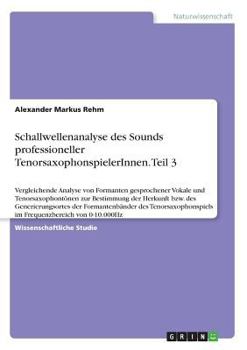 Schallwellenanalyse des Sounds professioneller TenorsaxophonspielerInnen. Teil 3: Vergleichende Analyse von Formanten gesprochener Vokale und ... des Tenorsaxophonspi