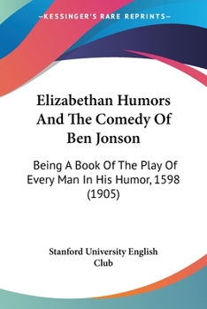 Elizabethan Humours and the Comedy of Ben Jonson: Being the Book of the Play Every Man in His Humour, 1598
