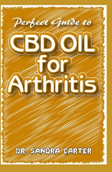Paperback Perfect Guide to CBD Oil for Arthritis: It entails all that is needed to be known as regards CBD Oil and its effectiveness in the management of Arthri Book