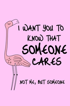 Paperback I Want You To Know That Someone Cares Not Me, But Someone: Sarcastic Flamingo Blank Lined Journal Book