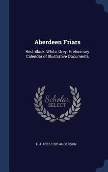 Aberdeen Friars: Red, Black, White, Grey; Preliminary Calendar of Illustrative Documents - Primary Source Edition