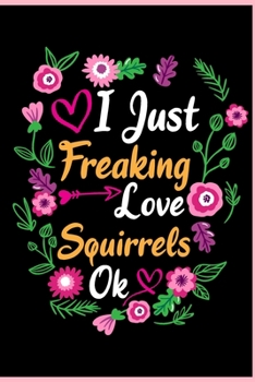 I Just Freaking Love Squirrels Ok: Animal Shelters or Rescues Adoption Notebook Flower Wide Ruled Lined Journal 6x9 Inch ( Legal ruled ) Family Gift ... Dad or Kids in Holidays - Cute Flower Cover