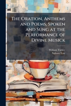 Paperback The Oration, Anthems and Poems, Spoken and Sung at the Performance of Divine Musick: For the Entertainment of the Lords Spiritual & Temporal, and the Book